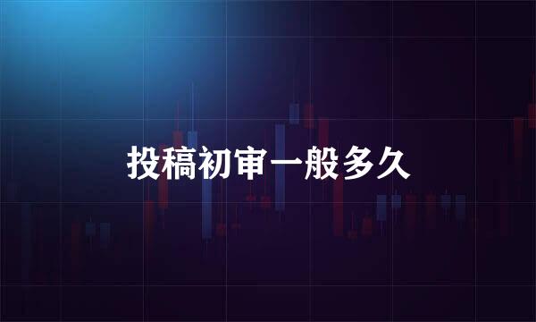投稿初审一般多久