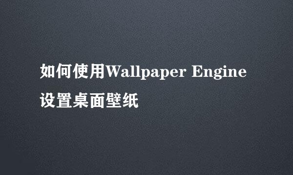 如何使用Wallpaper Engine设置桌面壁纸