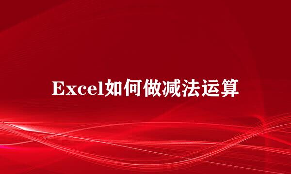 Excel如何做减法运算