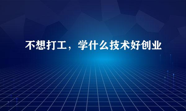 不想打工，学什么技术好创业