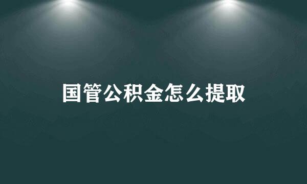 国管公积金怎么提取