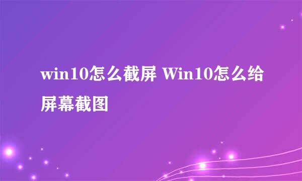 win10怎么截屏 Win10怎么给屏幕截图