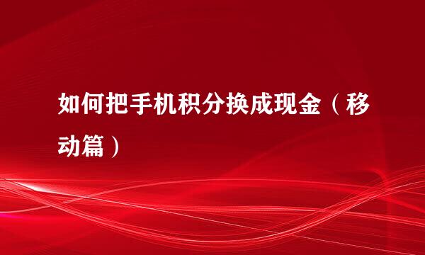 如何把手机积分换成现金（移动篇）