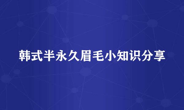韩式半永久眉毛小知识分享