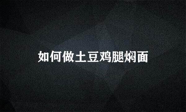如何做土豆鸡腿焖面