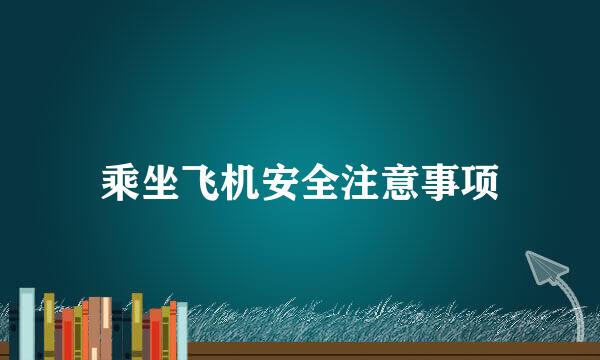 乘坐飞机安全注意事项