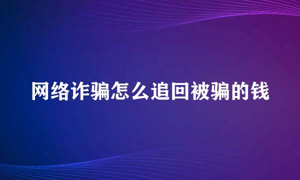 网络诈骗怎么追回被骗的钱