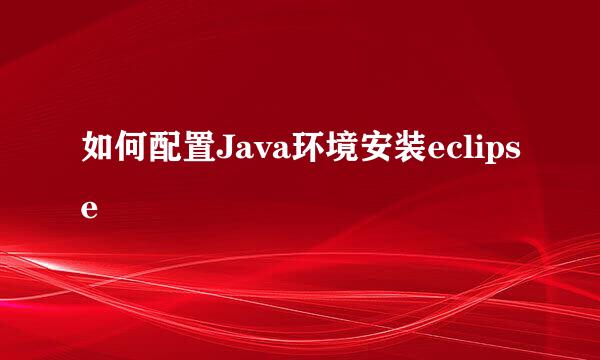 如何配置Java环境安装eclipse