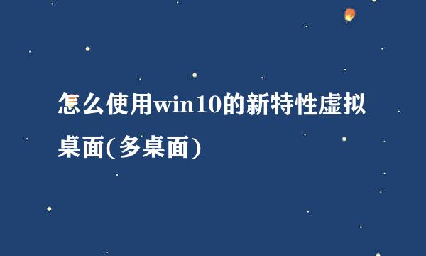 怎么使用win10的新特性虚拟桌面(多桌面)