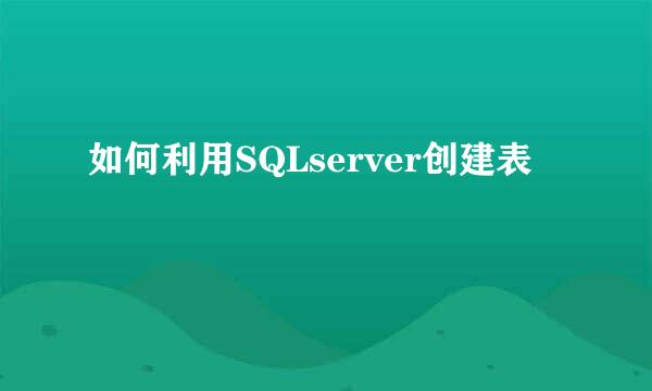 如何利用SQLserver创建表