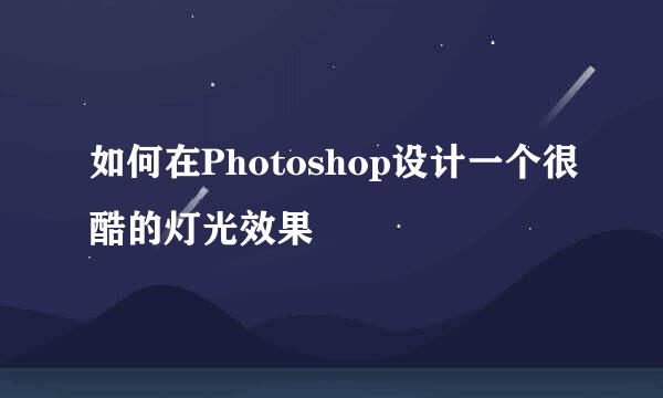 如何在Photoshop设计一个很酷的灯光效果