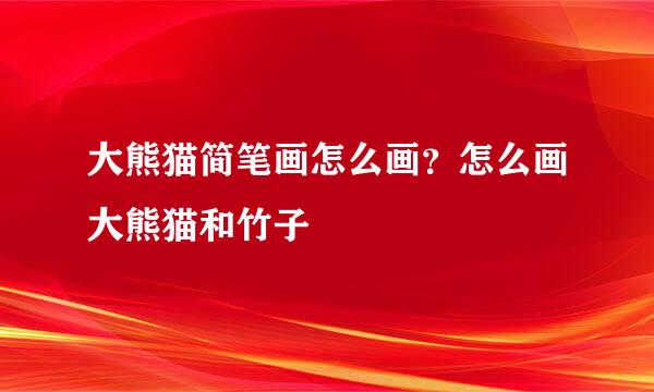 大熊猫简笔画怎么画？怎么画大熊猫和竹子