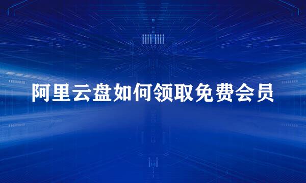 阿里云盘如何领取免费会员