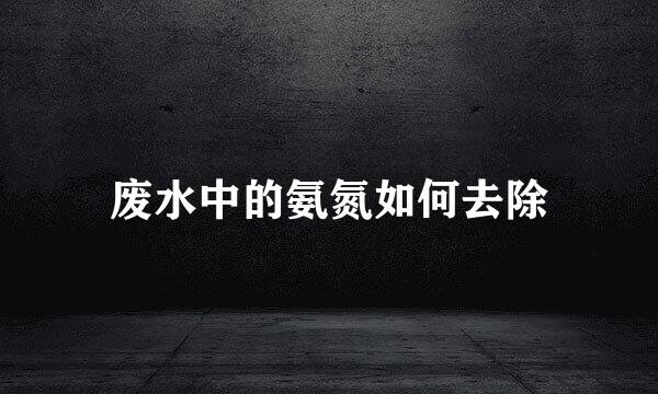 废水中的氨氮如何去除