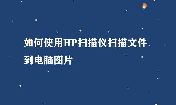 如何使用HP扫描仪扫描文件到电脑图片