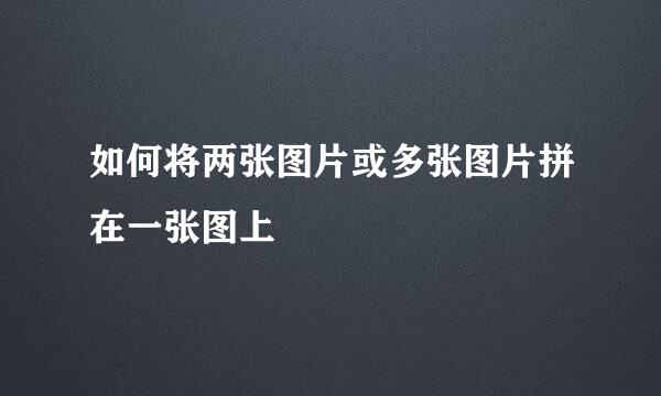 如何将两张图片或多张图片拼在一张图上