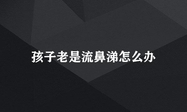 孩子老是流鼻涕怎么办