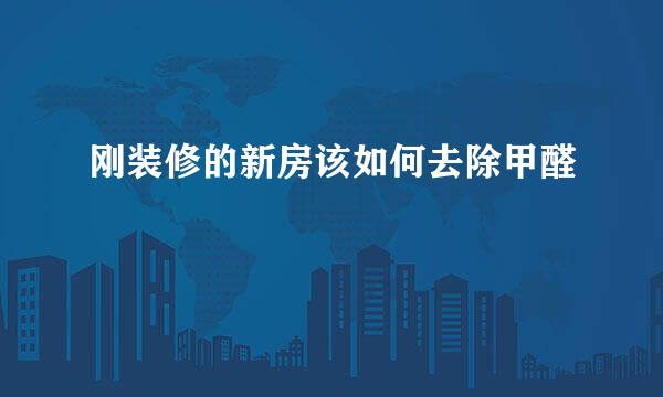 刚装修的新房该如何去除甲醛