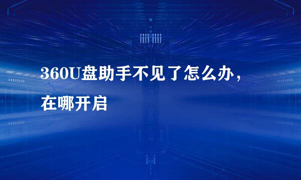 360U盘助手不见了怎么办，在哪开启