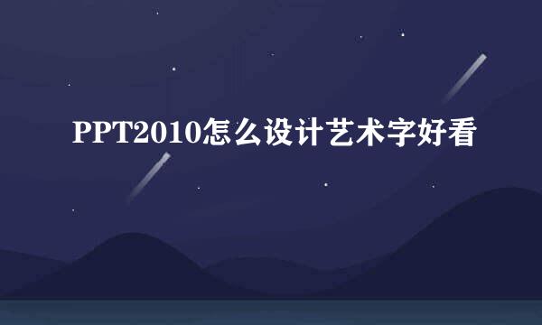 PPT2010怎么设计艺术字好看