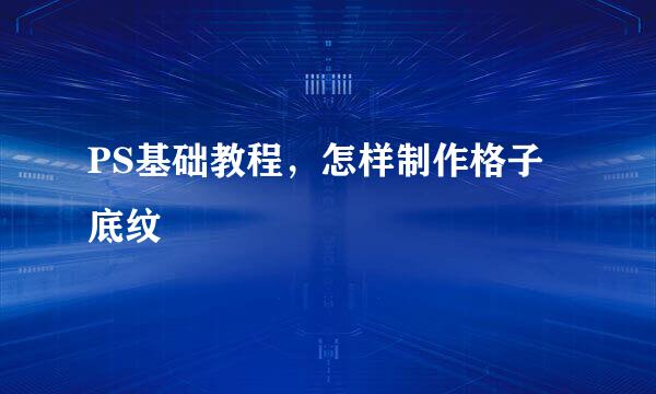 PS基础教程，怎样制作格子底纹