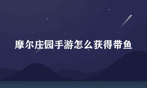 摩尔庄园手游怎么获得带鱼