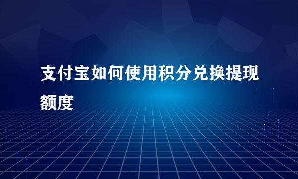 支付宝如何使用积分兑换提现额度