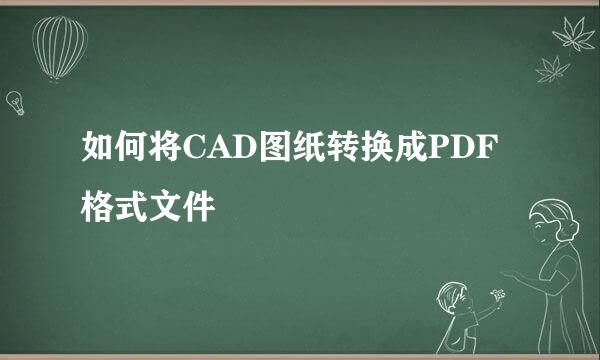 如何将CAD图纸转换成PDF格式文件