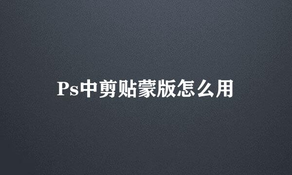 Ps中剪贴蒙版怎么用