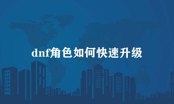 dnf角色如何快速升级