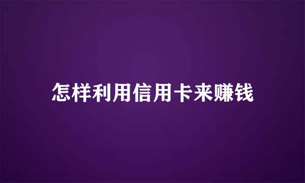 怎样利用信用卡来赚钱