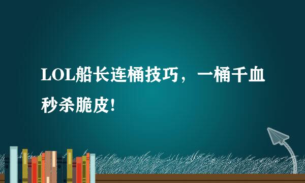 LOL船长连桶技巧，一桶千血秒杀脆皮!