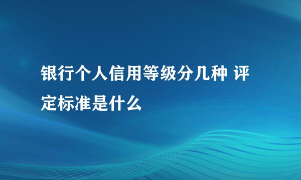 银行个人信用等级分几种 评定标准是什么