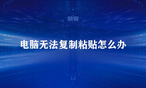 电脑无法复制粘贴怎么办