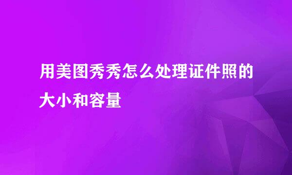 用美图秀秀怎么处理证件照的大小和容量