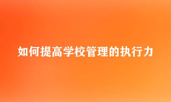 如何提高学校管理的执行力