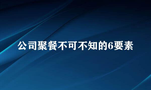 公司聚餐不可不知的6要素