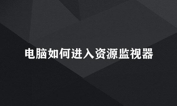 电脑如何进入资源监视器