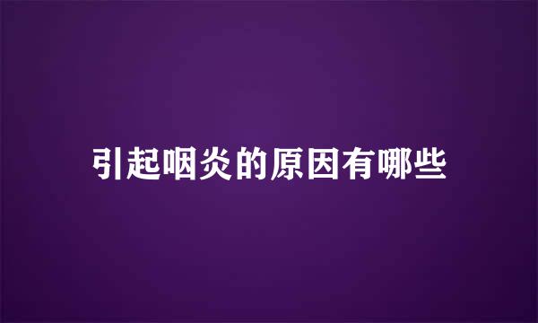 引起咽炎的原因有哪些