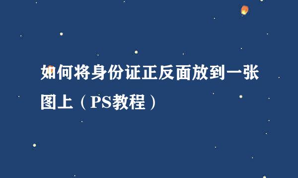 如何将身份证正反面放到一张图上(PS教程)