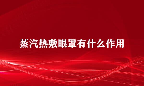 蒸汽热敷眼罩有什么作用