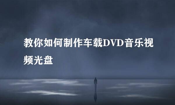教你如何制作车载DVD音乐视频光盘