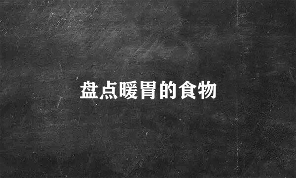 盘点暖胃的食物