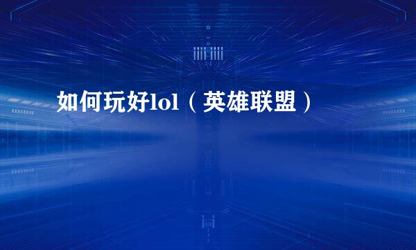 如何玩好lol（英雄联盟）