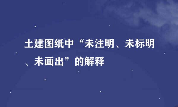 土建图纸中“未注明、未标明、未画出”的解释