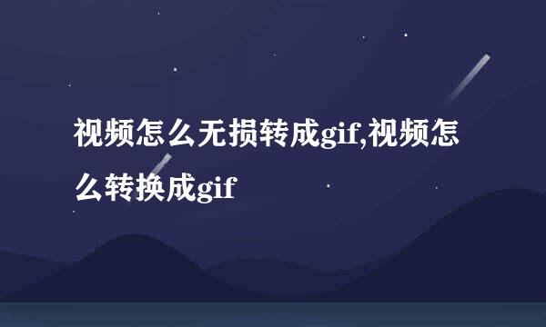 视频怎么无损转成gif,视频怎么转换成gif
