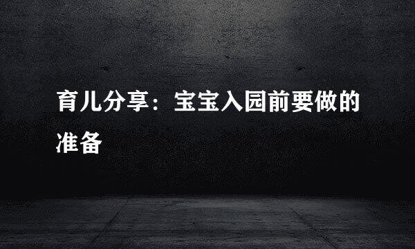 育儿分享：宝宝入园前要做的准备