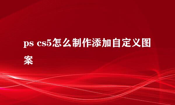 ps cs5怎么制作添加自定义图案