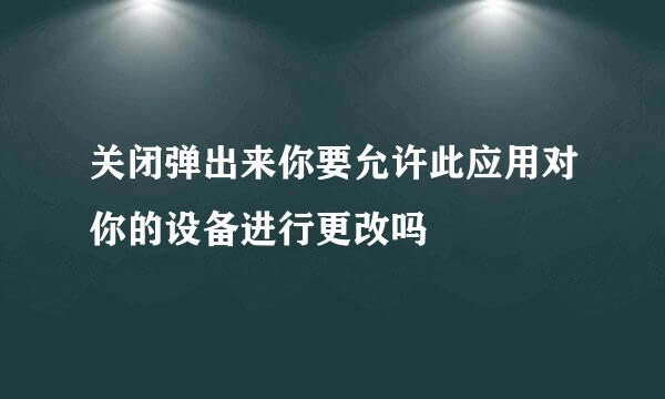 关闭弹出来你要允许此应用对你的设备进行更改吗