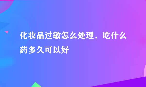 化妆品过敏怎么处理，吃什么药多久可以好